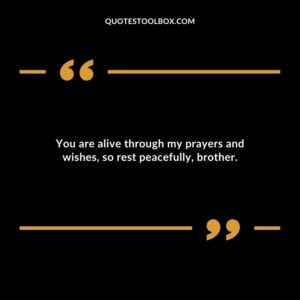 You are alive through my prayers and wishes so rest peacefully brother