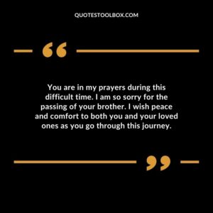 You are in my prayers during this difficult time. I am so sorry for the passing of your brother. I wish peace and comfort to both you and your loved ones as you go through this journey