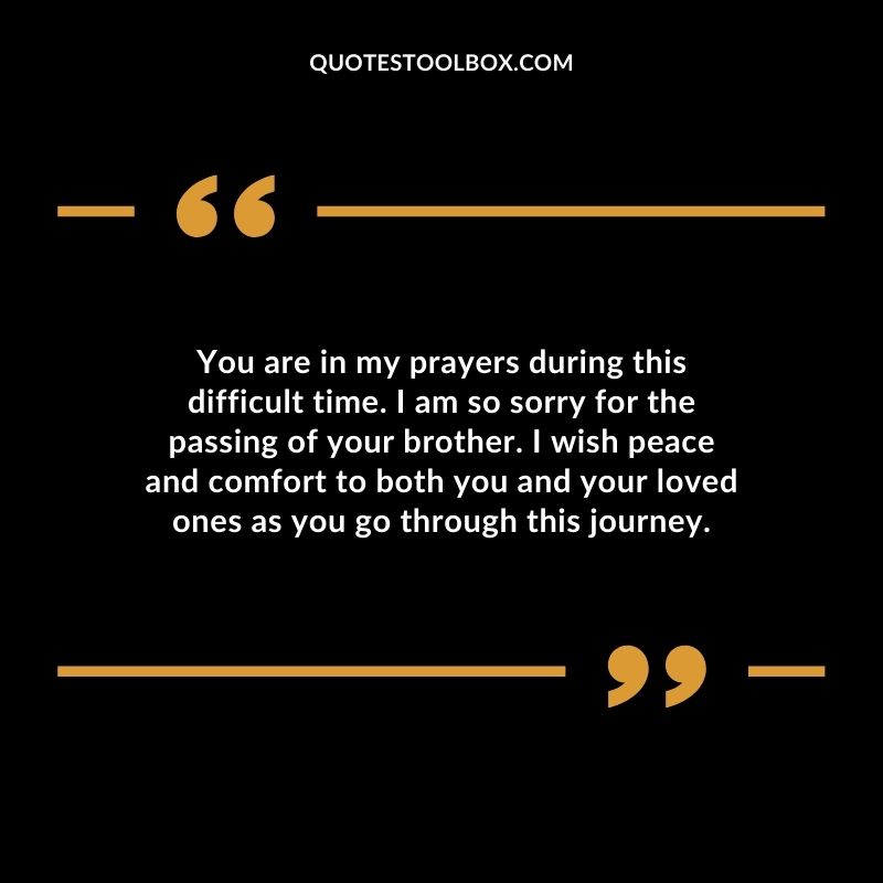 You are in my prayers during this difficult time. I am so sorry for the passing of your brother. I wish peace and comfort to both you and your loved ones as you go through this journey