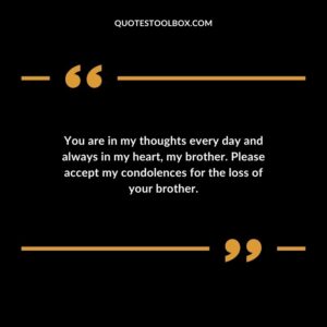 You are in my thoughts every day and always in my heart my brother. Please accept my condolences for the loss of your brother.