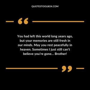 You had left this world long years ago but your memories are still fresh in our minds. May you rest peacefully in heaven. Sometimes I just still cant believe youre gone… Brother