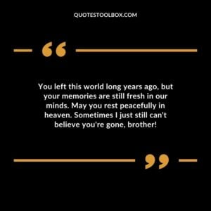 You left this world long years ago but your memories are still fresh in our minds. May you rest peacefully in heaven. Sometimes I just still cant believe youre gone brother