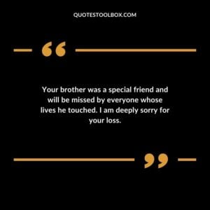 Your brother was a special friend and will be missed by everyone whose lives he touched. I am deeply sorry for your loss.
