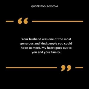 Your husband was one of the most generous and kind people you could hope to meet. My heart goes out to you and your family