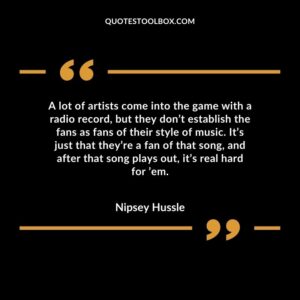A lot of artists come into the game with a radio record, but they don’t establish the fans as fans of their style of music. It’s just that they’re a fan of that song, and after that song
