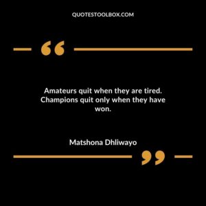 Amateurs quit when they are tired. Champions quit only when they have won