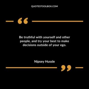 Be truthful with yourself and other people, and try your best to make decisions outside of your ego