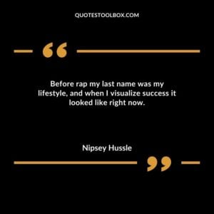 Before rap my last name was my lifestyle, and when I visualize success it looked like right now