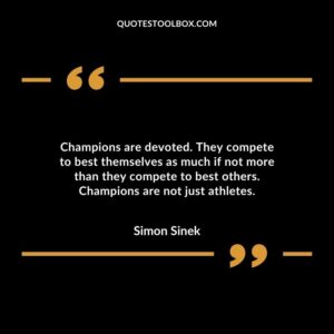 Champions are devoted. They compete to best themselves as much if not more than they compete to best others. Champions are not just athletes