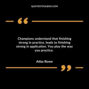 Champions understand that finishing strong in practice leads to finishing strong in application. You play the way you practice.