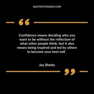 Confidence means deciding who you want to be without the reflection of what other people think, but it also means being inspired and led by others to become your best self