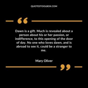 Dawn is a gift. Much is revealed about a person about his or her passion, or indifference, to this opening of the door of day. No one who loves dawn, and is abroad to see it, could be a