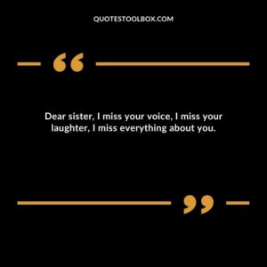 Dear sister, I miss your voice, I miss your laughter, I miss everything about you