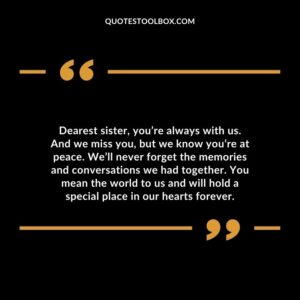 Dearest sister, you’re always with us. And we miss you, but we know you’re at peace. We’ll never forget the memories and conversations we had together