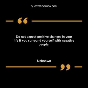 Do not expect positive changes in your life if you surround yourself with negative people