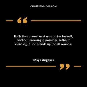 Each time a woman stands up for herself without knowing it possibly without claiming it she stands up for all women