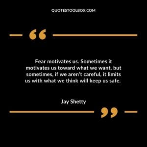 Fear motivates us. Sometimes it motivates us toward what we want, but sometimes, if we aren’t careful, it limits us with what we think will keep us safe