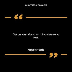 Get on your Marathon ’til you bruise ya feet