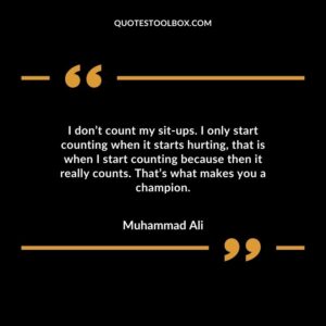 I dont count my sit ups. I only start counting when it starts hurting that is when I start counting because then it really counts. Thats what makes you a champion