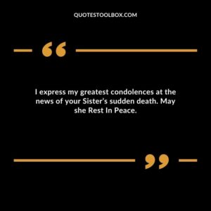 I express my greatest condolences at the news of your Sister’s sudden death. May she Rest In Peace