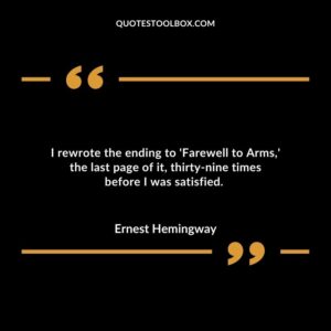 I rewrote the ending to Farewell to Arms the last page of it thirty nine times before I was satisfied.