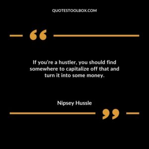 If you’re a hustler, you should find somewhere to capitalize off that and turn it into some money