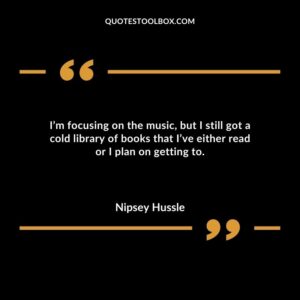 I’m focusing on the music, but I still got a cold library of books that I’ve either read or I plan on getting to