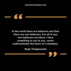 In the world there are believers and then there are non believers. For all of you non believers out there I have something to say to you…never underestimate the heart of a champion
