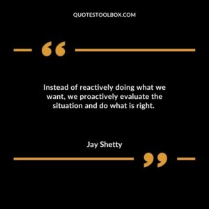 Instead of reactively doing what we want, we proactively evaluate the situation and do what is right