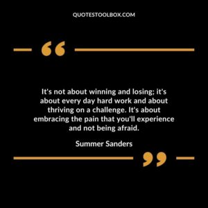 Its not about winning and losing its about every day hard work and about thriving on a challenge. Its about embracing the pain that youll experience and not being afraid