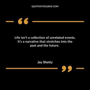 Life isn’t a collection of unrelated events, it’s a narrative that stretches into the past and the future