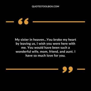 My sister in heaven…You broke my heart by leaving us, I wish you were here with me. You would have been such a wonderful wife, mom, friend, and aunt. I have so much love for you