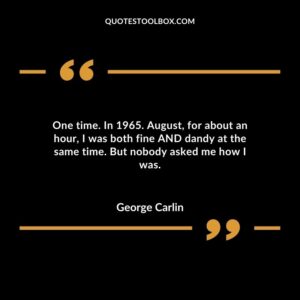 One time. In 1965. August, for about an hour, I was both fine AND dandy at the same time. But nobody asked me how I was