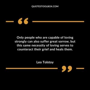 Only people who are capable of loving strongly can also suffer great sorrow, but this same necessity of loving serves to counteract their grief and heals them
