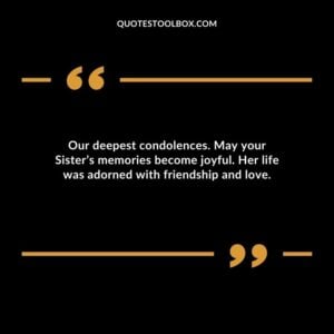 Our deepest condolences. May your Sister’s memories become joyful. Her life was adorned with friendship and love