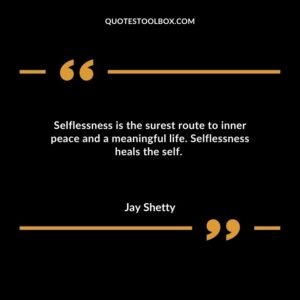 Selflessness is the surest route to inner peace and a meaningful life. Selflessness heals the self