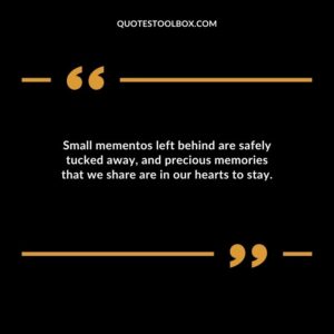 Small mementos left behind are safely tucked away, and precious memories that we share are in our hearts to stay