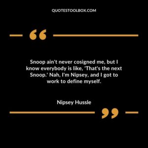 Snoop ain't never cosigned me, but I know everybody is like, 'That's the next Snoop.' Nah, I'm Nipsey, and I got to work to define myself. Ownership is everything. Own your mind – mind