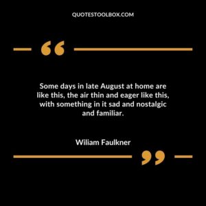 Some days in late August at home are like this, the air thin and eager like this, with something in it sad and nostalgic and familiar
