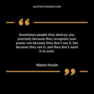 Sometimes people they destroy you, precisely because they recognize your power not because they don’t see it , but because they see it, and they don’t want it to exist