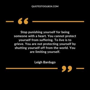 Stop punishing yourself for being someone with a heart. You cannot protect yourself from suffering