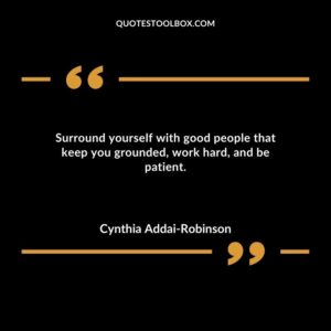 Surround yourself with good people that keep you grounded work hard and be patient