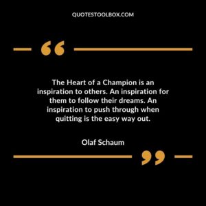 The Heart of a Champion is an inspiration to others. An inspiration for them to follow their dreams. An inspiration to push through when quitting is the easy way out