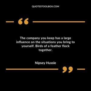 The company you keep has a large influence on the situations you bring to yourself. Birds of a feather flock together