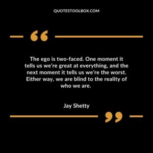 The ego is two faced. One moment it tells us we’re great at everything, and the next moment it tells us we’re the worst. Either way, we are blind to the reality of who we are