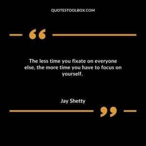 The less time you fixate on everyone else, the more time you have to focus on yourself