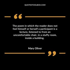 The poem in which the reader does not feel himself or herself a participant is a lecture, listened to from an uncomfortable chair, in a stuffy room, inside a building.