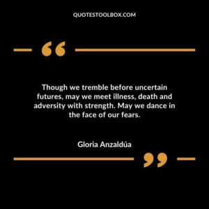Though we tremble before uncertain futures may we meet illness death and adversity with strength. May we dance in the face of our fears