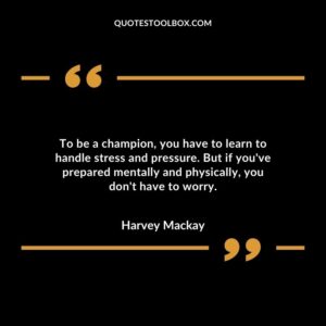 To be a champion you have to learn to handle stress and pressure. But if youve prepared mentally and physically you dont have to worry