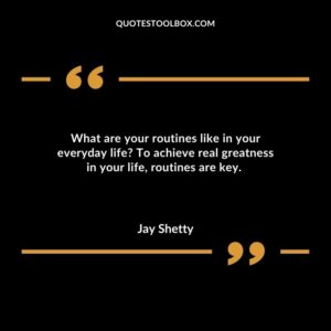 What are your routines like in your everyday life To achieve real greatness in your life, routines are key